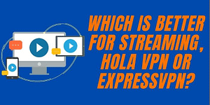 which is better for streaming, Hola VPN or ExpressVPN (1)